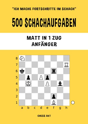 500 Schachaufgaben, Matt in 1 Zug, Anfänger: Lösen Sie Schachprobleme und verbessern Sie Ihre taktischen Fähigkeiten! (Ich mache Fortschritte im Schach, Band 1)