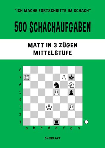 500 Schachaufgaben, Matt in 3 Zügen, Mittelstufe: Lösen Sie Schachprobleme und verbessern Sie Ihre taktischen Fähigkeiten! (Ich mache Fortschritte im Schach, Band 3)